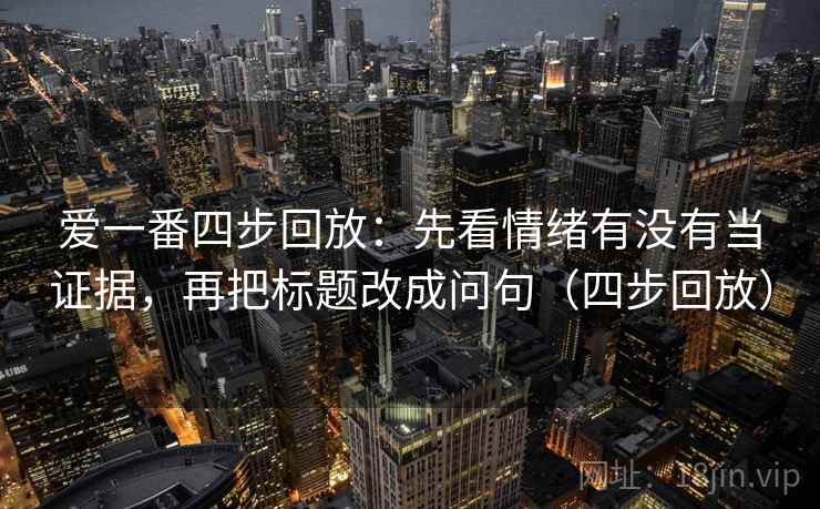 爱一番四步回放:先看情绪有没有当证据,再把标题改成问句(四步回放) 爱一番四步回放:先看情绪有没有当证据,再把标题改成问句(四步回放)