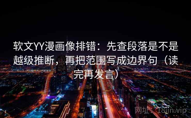 软文YY漫画像排错:先查段落是不是越级推断,再把范围写成边界句(读完再发言) 软文YY漫画像排错:先查段落是不是越级推断,再把范围写成边界句(读完再发言)