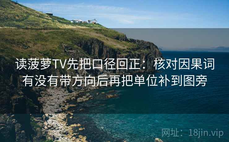 读菠萝TV先把口径回正:核对因果词有没有带方向后再把单位补到图旁 读菠萝TV先把口径回正:核对因果词有没有带方向后再把单位补到图旁