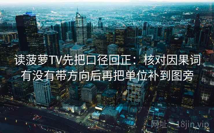 读菠萝TV先把口径回正:核对因果词有没有带方向后再把单位补到图旁 读菠萝TV先把口径回正:核对因果词有没有带方向后再把单位补到图旁