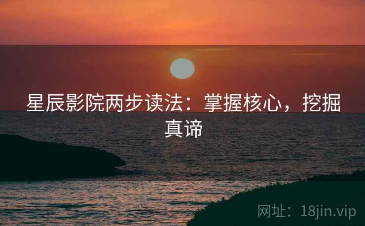 星辰影院两步读法:掌握核心,挖掘真谛 星辰影院两步读法:掌握核心,挖掘真谛