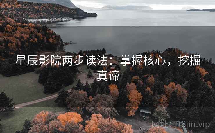 星辰影院两步读法:掌握核心,挖掘真谛 星辰影院两步读法:掌握核心,挖掘真谛