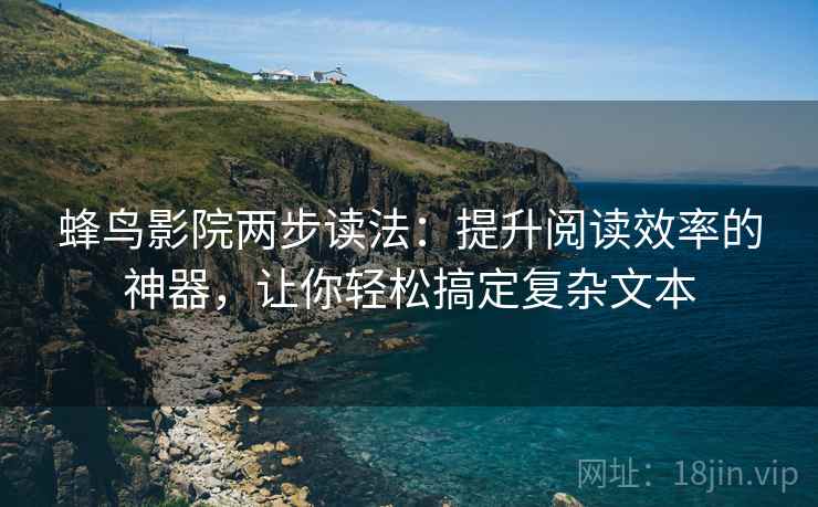 蜂鸟影院两步读法:提升阅读效率的神器,让你轻松搞定复杂文本 蜂鸟影院两步读法:提升阅读效率的神器,让你轻松搞定复杂文本