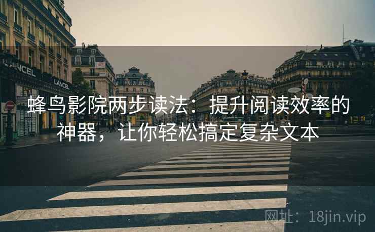 蜂鸟影院两步读法:提升阅读效率的神器,让你轻松搞定复杂文本 蜂鸟影院两步读法:提升阅读效率的神器,让你轻松搞定复杂文本