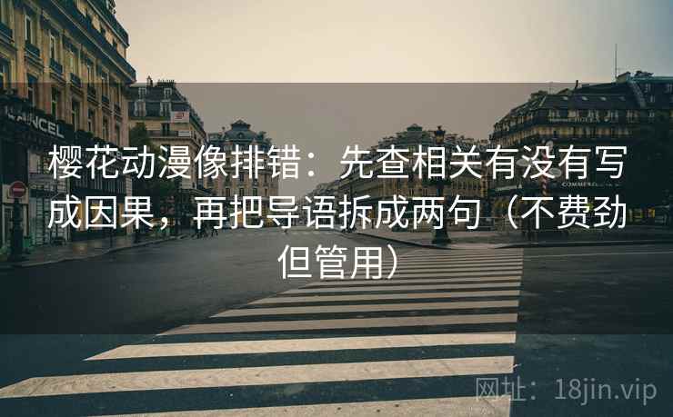 樱花动漫像排错:先查相关有没有写成因果,再把导语拆成两句(不费劲但管用) 樱花动漫像排错:先查相关有没有写成因果,再把导语拆成两句(不费劲但管用)