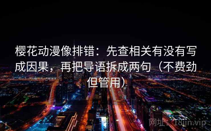 樱花动漫像排错:先查相关有没有写成因果,再把导语拆成两句(不费劲但管用) 樱花动漫像排错:先查相关有没有写成因果,再把导语拆成两句(不费劲但管用)