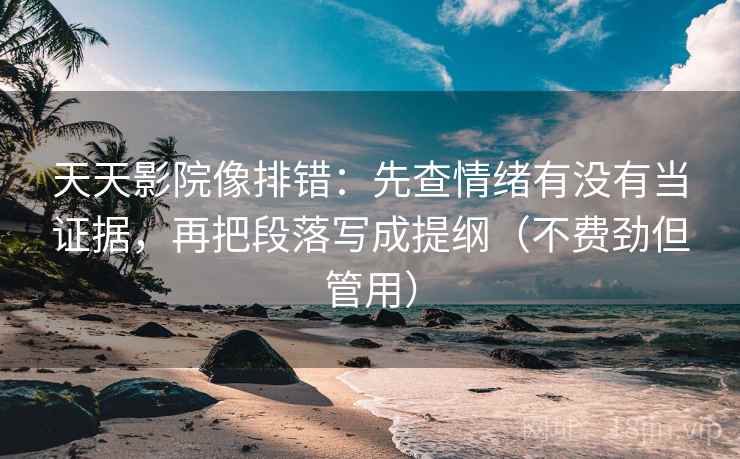 天天影院像排错:先查情绪有没有当证据,再把段落写成提纲(不费劲但管用) 天天影院像排错:先查情绪有没有当证据,再把段落写成提纲(不费劲但管用)