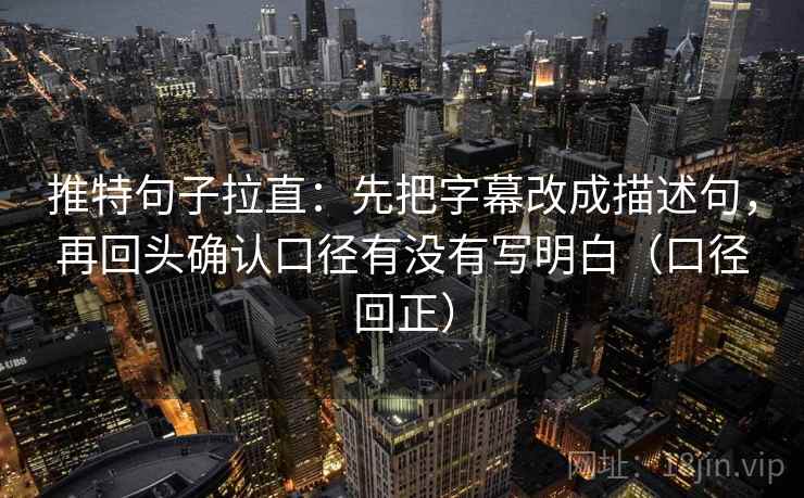 推特句子拉直:先把字幕改成描述句,再回头确认口径有没有写明白(口径回正) 推特句子拉直:先把字幕改成描述句,再回头确认口径有没有写明白(口径回正)