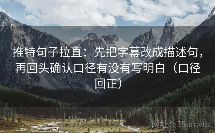 推特句子拉直:先把字幕改成描述句,再回头确认口径有没有写明白(口径回正) 推特句子拉直:先把字幕改成描述句,再回头确认口径有没有写明白(口径回正)