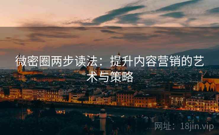 微密圈两步读法：提升内容营销的艺术与策略