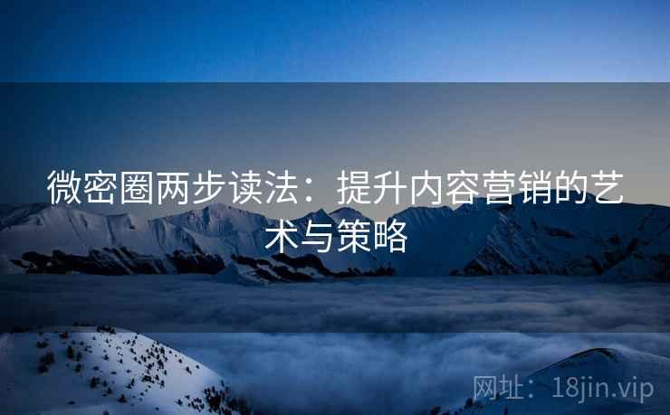 微密圈两步读法：提升内容营销的艺术与策略