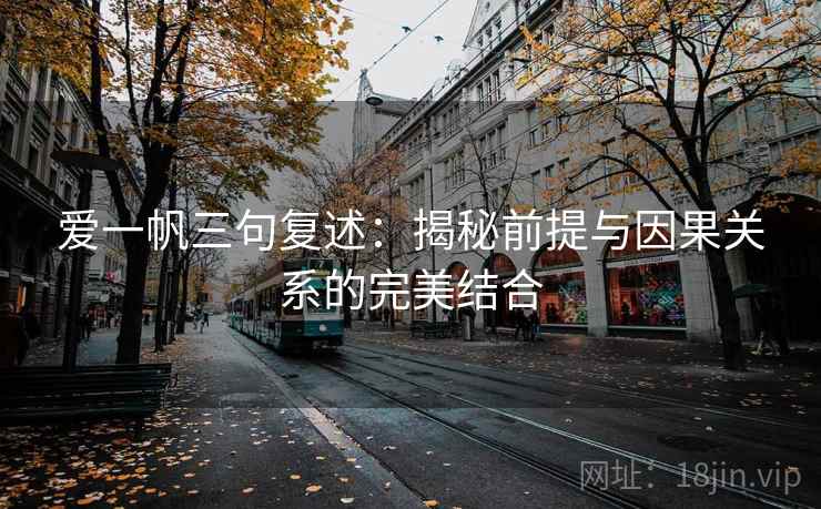 爱一帆三句复述:揭秘前提与因果关系的完美结合 爱一帆三句复述:揭秘前提与因果关系的完美结合