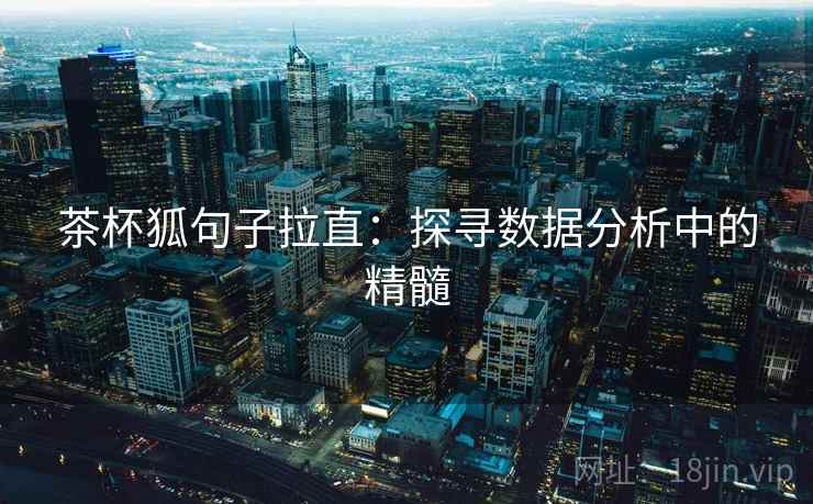茶杯狐句子拉直:探寻数据分析中的精髓 茶杯狐句子拉直:探寻数据分析中的精髓