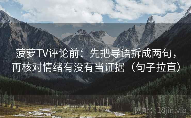 菠萝TV评论前:先把导语拆成两句,再核对情绪有没有当证据(句子拉直) 菠萝TV评论前:先把导语拆成两句,再核对情绪有没有当证据(句子拉直)