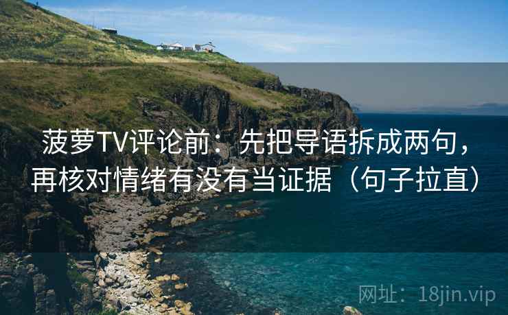菠萝TV评论前:先把导语拆成两句,再核对情绪有没有当证据(句子拉直) 菠萝TV评论前:先把导语拆成两句,再核对情绪有没有当证据(句子拉直)