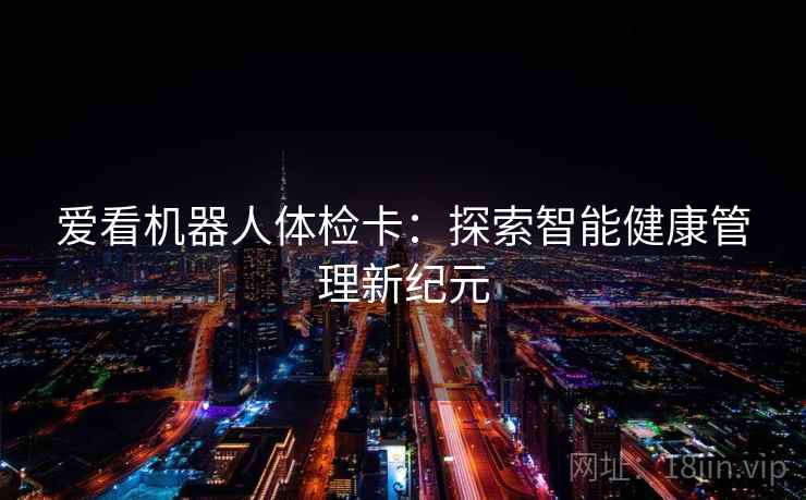 爱看机器人体检卡:探索智能健康管理新纪元 爱看机器人体检卡:探索智能健康管理新纪元