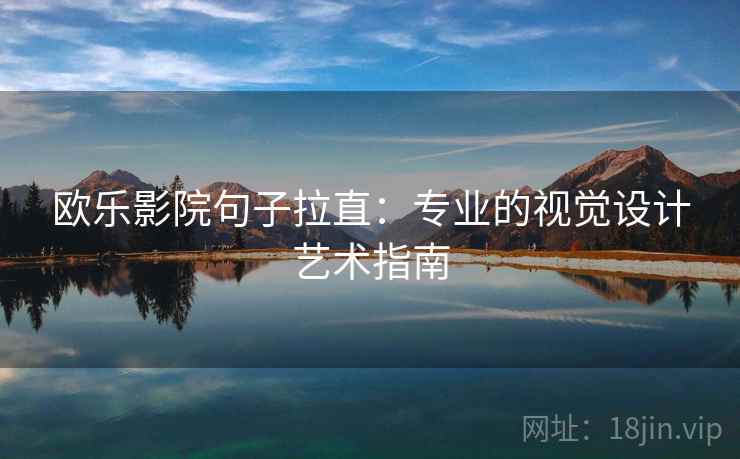 欧乐影院句子拉直:专业的视觉设计艺术指南 欧乐影院句子拉直:专业的视觉设计艺术指南