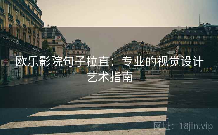 欧乐影院句子拉直:专业的视觉设计艺术指南 欧乐影院句子拉直:专业的视觉设计艺术指南