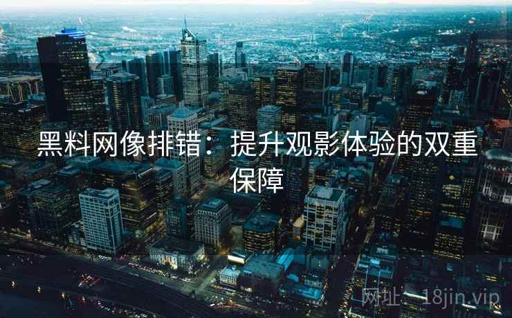 黑料网像排错:提升观影体验的双重保障 黑料网像排错:提升观影体验的双重保障