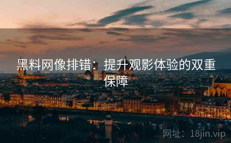 黑料网像排错:提升观影体验的双重保障 黑料网像排错:提升观影体验的双重保障