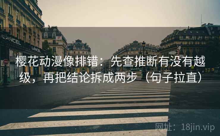 樱花动漫像排错:先查推断有没有越级,再把结论拆成两步(句子拉直) 樱花动漫像排错:先查推断有没有越级,再把结论拆成两步(句子拉直)