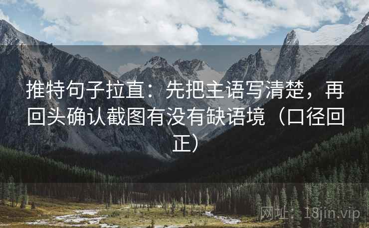 推特句子拉直:先把主语写清楚,再回头确认截图有没有缺语境(口径回正) 推特句子拉直:先把主语写清楚,再回头确认截图有没有缺语境(口径回正)