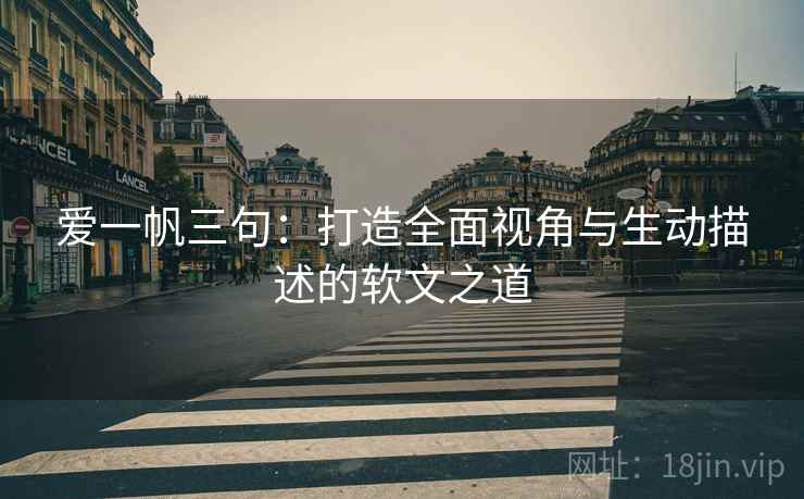 爱一帆三句:打造全面视角与生动描述的软文之道 爱一帆三句:打造全面视角与生动描述的软文之道