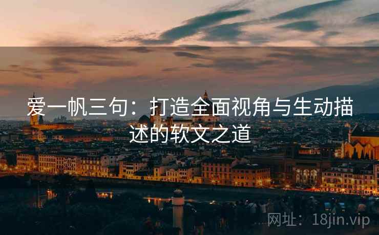 爱一帆三句:打造全面视角与生动描述的软文之道 爱一帆三句:打造全面视角与生动描述的软文之道