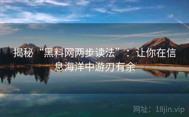 揭秘“黑料网两步读法”：让你在信息海洋中游刃有余