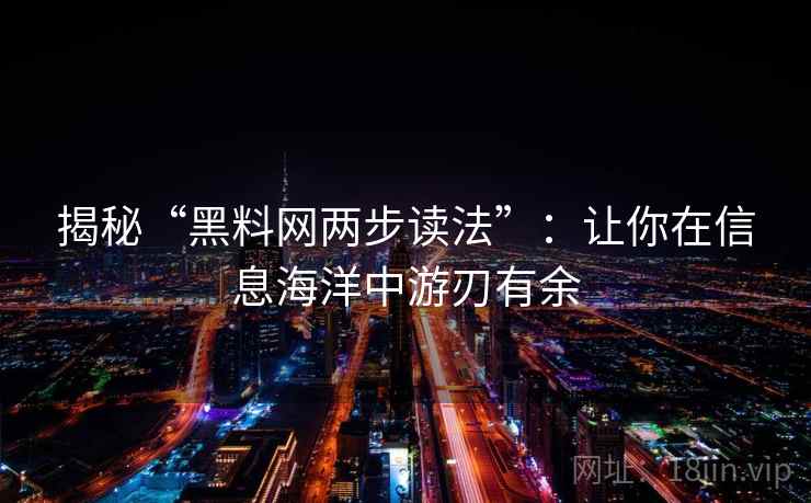 揭秘“黑料网两步读法”：让你在信息海洋中游刃有余
