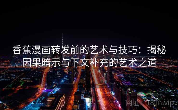 香蕉漫画转发前的艺术与技巧:揭秘因果暗示与下文补充的艺术之道 香蕉漫画转发前的艺术与技巧:揭秘因果暗示与下文补充的艺术之道