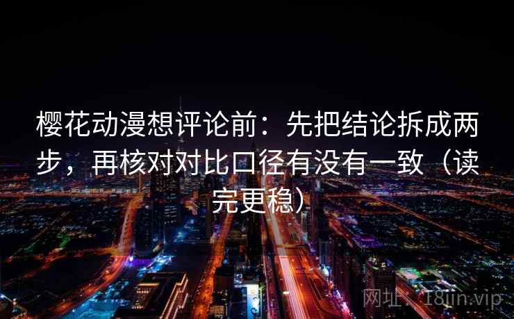 樱花动漫想评论前：先把结论拆成两步，再核对对比口径有没有一致（读完更稳）
