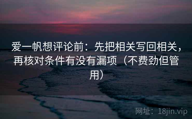 爱一帆想评论前:先把相关写回相关,再核对条件有没有漏项(不费劲但管用) 爱一帆想评论前:先把相关写回相关,再核对条件有没有漏项(不费劲但管用)