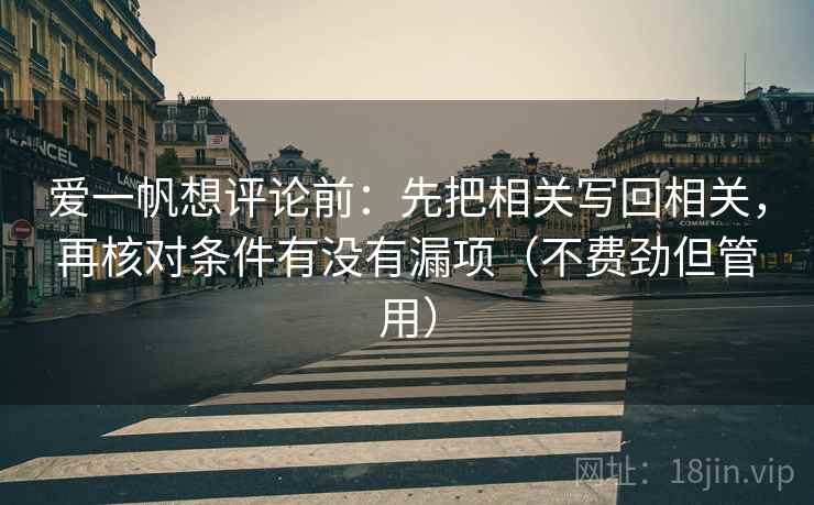爱一帆想评论前:先把相关写回相关,再核对条件有没有漏项(不费劲但管用) 爱一帆想评论前:先把相关写回相关,再核对条件有没有漏项(不费劲但管用)