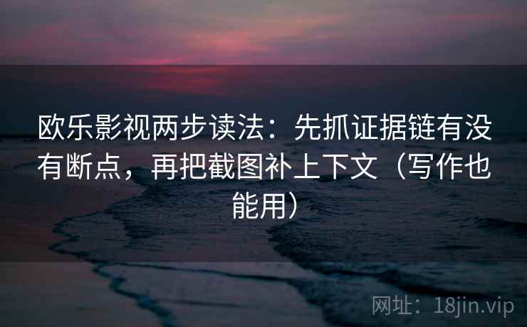 欧乐影视两步读法:先抓证据链有没有断点,再把截图补上下文(写作也能用) 欧乐影视两步读法:先抓证据链有没有断点,再把截图补上下文(写作也能用)
