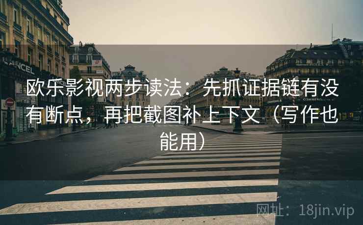 欧乐影视两步读法:先抓证据链有没有断点,再把截图补上下文(写作也能用) 欧乐影视两步读法:先抓证据链有没有断点,再把截图补上下文(写作也能用)