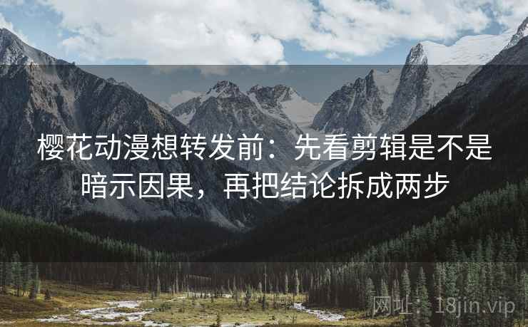 樱花动漫想转发前:先看剪辑是不是暗示因果,再把结论拆成两步 樱花动漫想转发前:先看剪辑是不是暗示因果,再把结论拆成两步