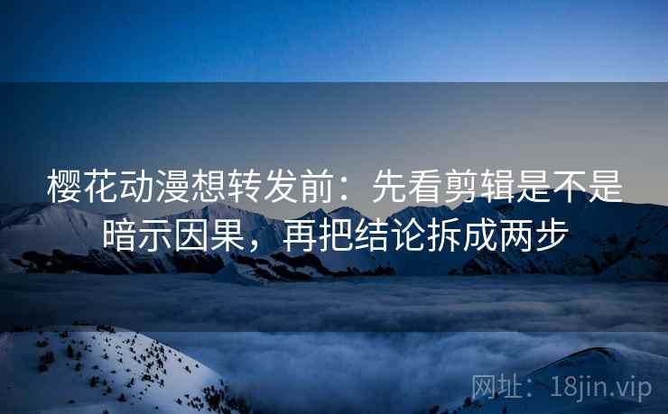 樱花动漫想转发前:先看剪辑是不是暗示因果,再把结论拆成两步 樱花动漫想转发前:先看剪辑是不是暗示因果,再把结论拆成两步