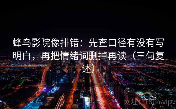 蜂鸟影院像排错：先查口径有没有写明白，再把情绪词删掉再读（三句复述）