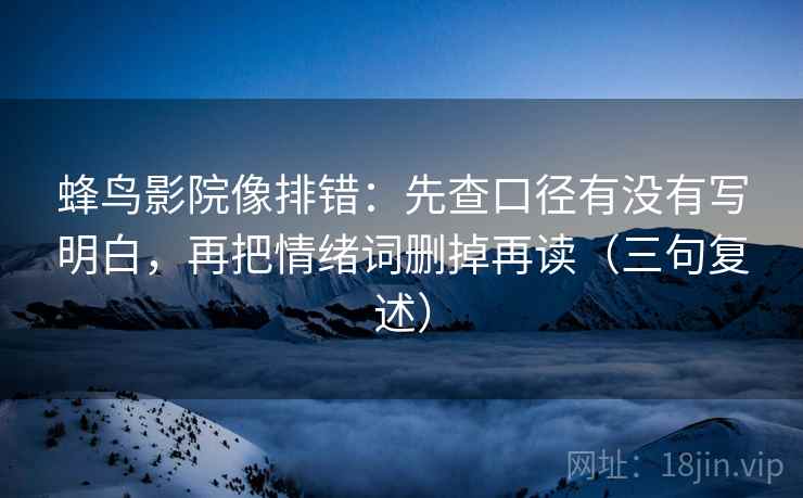 蜂鸟影院像排错：先查口径有没有写明白，再把情绪词删掉再读（三句复述）