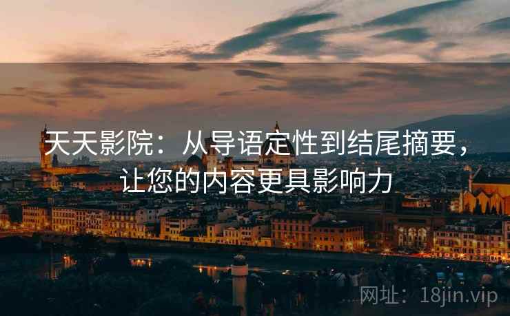 天天影院：从导语定性到结尾摘要，让您的内容更具影响力