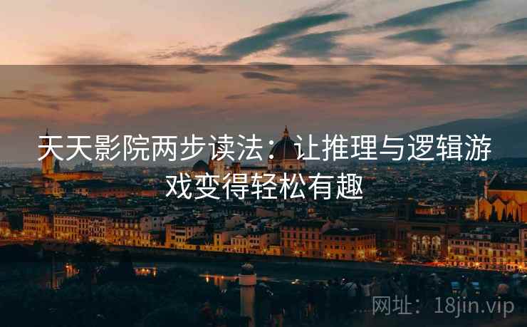 天天影院两步读法：让推理与逻辑游戏变得轻松有趣
