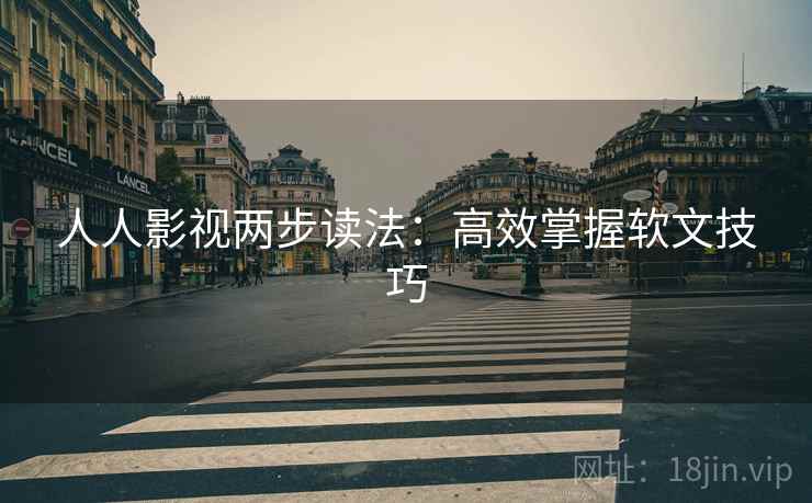 人人影视两步读法：高效掌握软文技巧