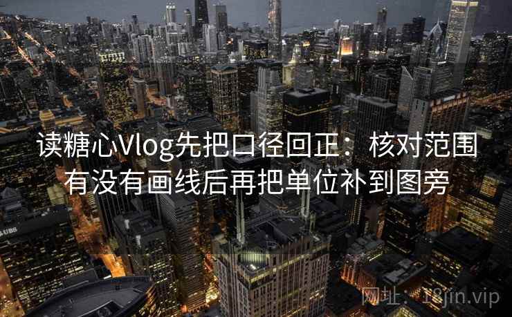 读糖心Vlog先把口径回正：核对范围有没有画线后再把单位补到图旁
