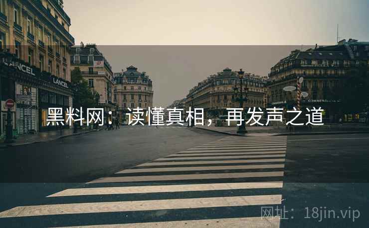 黑料网：读懂真相，再发声之道