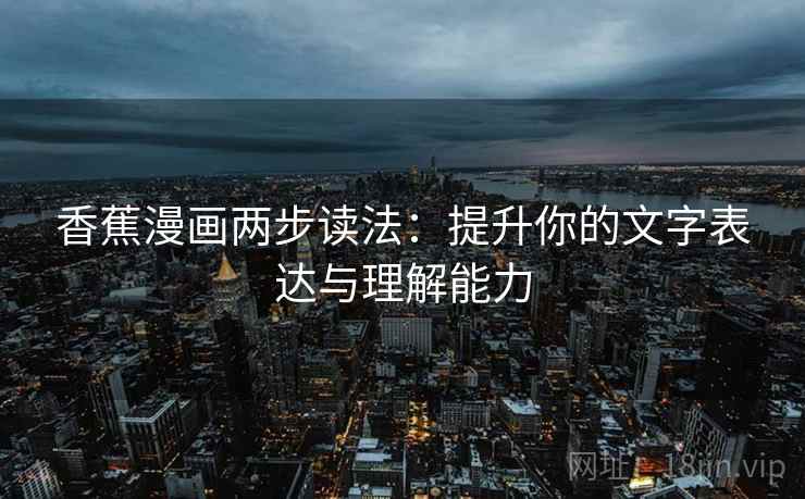 香蕉漫画两步读法：提升你的文字表达与理解能力
