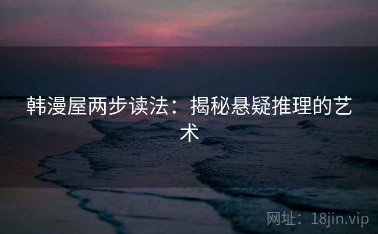 韩漫屋两步读法：揭秘悬疑推理的艺术